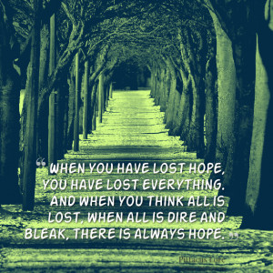 lost hope, you have lost everything and when you think all is lost ...