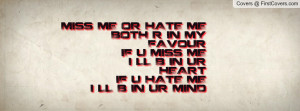 MISS ME OR HATE ME BOTH R IN MY FAVOUR IF U MISS ME I LL B IN UR ...