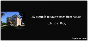 My dream is to save women from nature. - Christian Dior