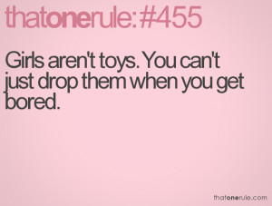 Girls aren't toys. You can't just drop them when you get bored.