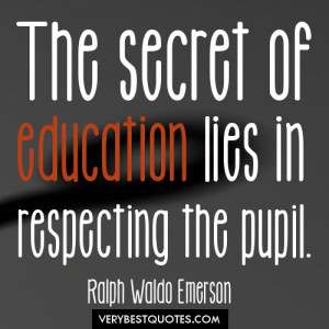 ... secret of education lies in respecting the pupil. Ralph Waldo Emerson