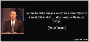 ... great Italian dish.... I don't mess with sacred things. - Mario Cuomo