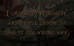 choose to be honest and people choose to take it the wrong way