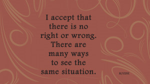 accept that there is no right or wrong. There are many ways to see ...