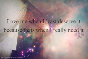 Best Love Quote : Love me when I least deserve it, because that’s ...