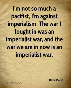 David Morris - I'm not so much a pacifist, I'm against imperialism ...