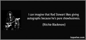 can imagine that Rod Stewart likes giving autographs because he's ...