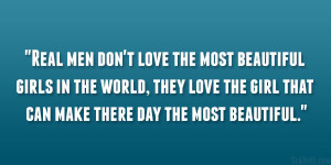 Real men don’t love the most beautiful girls in the world, they love ...