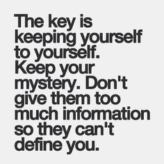 The key is keeping yourself to yourself. Keep your mystery. Don't give ...
