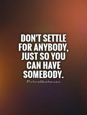 Don't settle for ANYBODY, just so you can have SOMEBODY Picture Quote ...