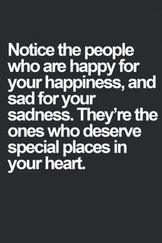 Notice the people who are happy for your happiness, and sad for your ...