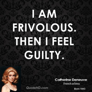 am frivolous. Then I feel guilty.