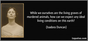 ... we expect any ideal living conditions on this earth? - Isadora Duncan