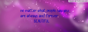 no matter what people say you are always and forever beautiful ...