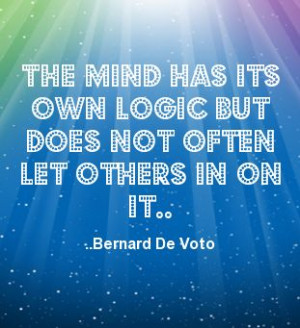 ... its own logic but does not often let others in on it. Bernard De Voto