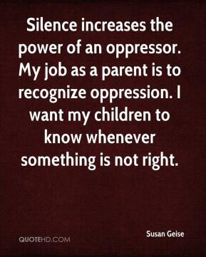 Susan Geise - Silence increases the power of an oppressor. My job as a ...