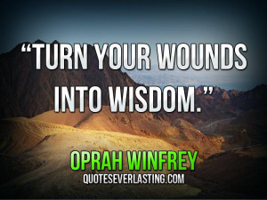 Turn your wounds into wisdom-Oprah Winfrey