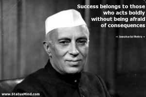 Success belongs to those who acts boldly without being afraid of ...