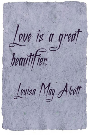 ... great beautifier.” - Little Women by Louisa May Alcott (1832-1888