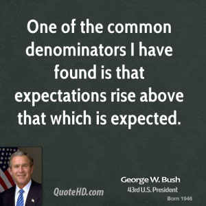 One of the common denominators I have found is that expectations rise ...