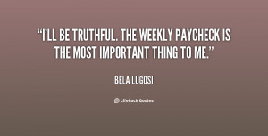 ll be truthful. The weekly paycheck is the most important thing to ...