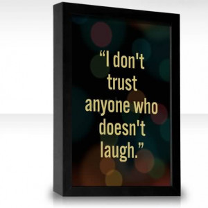 don’t trust anyone who doesn’t laugh.