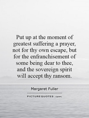 Put up at the moment of greatest suffering a prayer, not for thy own ...