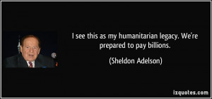 see this as my humanitarian legacy. We're prepared to pay billions ...