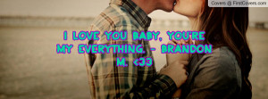 love you baby, you're my everything. - Brandon M.