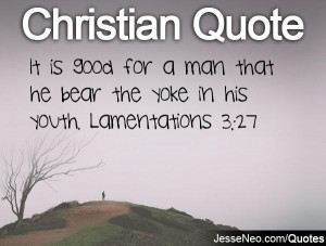 ... good for a man that he bear the yoke in his youth. Lamentations 3:27