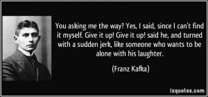 You asking me the way? Yes, I said, since I can't find it myself. Give ...