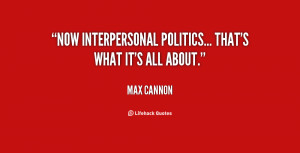 Now interpersonal politics... that's what it's all about.”