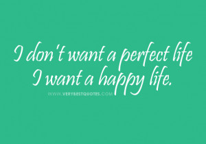 don’t want a perfect life I want a happy life.