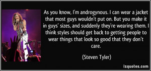 to wear things that look so good that they don't care. - Steven Tyler ...