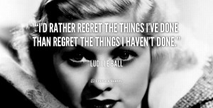 ... regret the things I've done than regret the things I haven't done