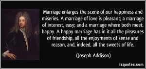 Marriage enlarges the scene of our happiness and miseries. A marriage ...