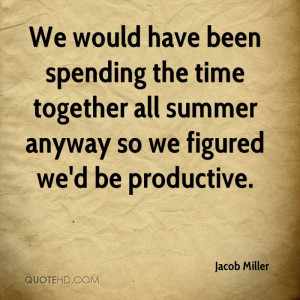We would have been spending the time together all summer anyway so we ...