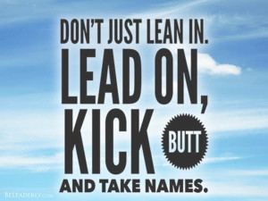 Leaderly Quote: Lean in, lead on, kick butt and take names!