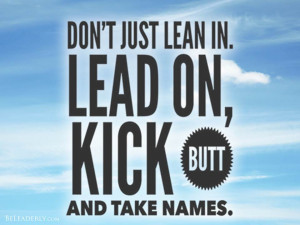 Leaderly Quote: Lean in, lead on, kick butt and take names!