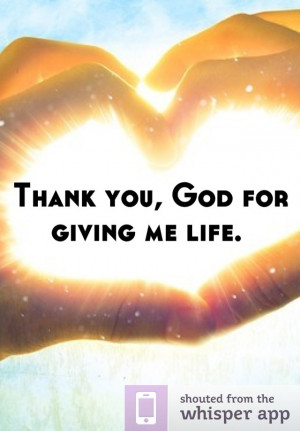 Thank you, God for giving me life.