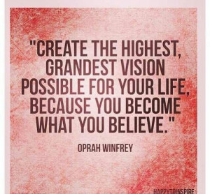 create the highest grandest vision possible for your life, because you ...