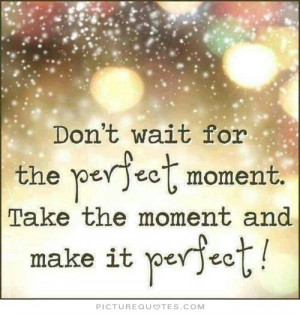 ... perfect moment, take the moment and make it perfect Picture Quote #1
