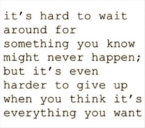 ... to Give Up When You Think It’s Everything You Want ~ Life Quote