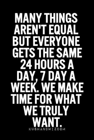 ... 24 hours a day, 7 day a week. We make time for what we truly want