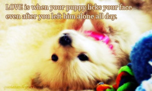 Love Is When Your Puppy Licks Your Face Even After You Left Him Alone ...