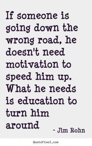 Jim Rohn Quotes - If someone is going down the wrong road, he doesn't ...
