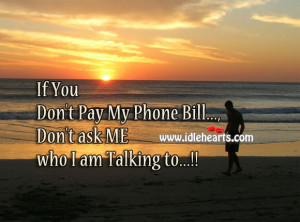If You Don’t Pay My Phone Bill…, Don’t ask ME who I am Talking ...