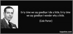 Ev'ry time we say goodbye I die a little, Ev'ry time we say goodbye I ...