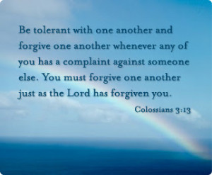 another and forgive one another whenever any of you has a complaint ...