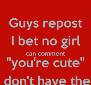 guys-repost-i-bet-no-girl-can-comment-you-re-cute-because-they-don-t ...